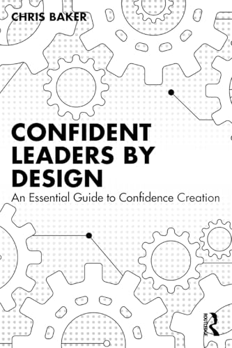 Confident Leaders By Design : An Essential Guide to Confidence Creation
