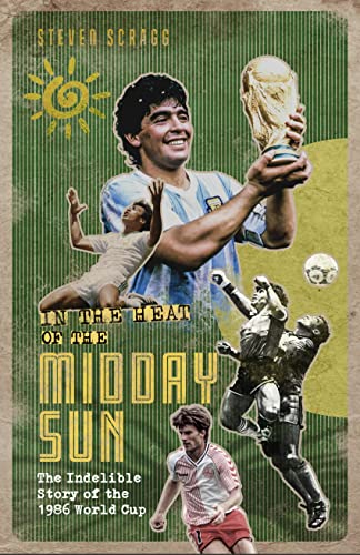 In the Heat of the Midday Sun : The Indelible Story of the 1986 World Cup