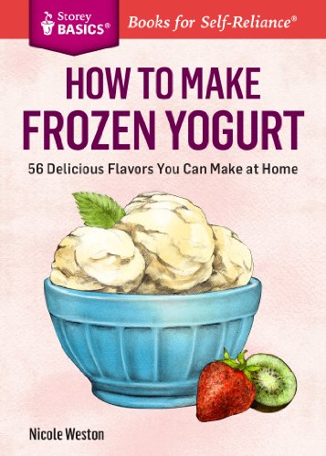 How to Make Frozen Yogurt : 56 Delicious Flavors You Can Make at Home. A Storey BASICS® Title