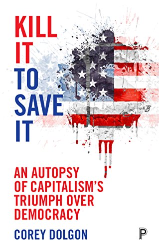 Kill it to Save it: An autopsy of capitalism's triumph over democracy