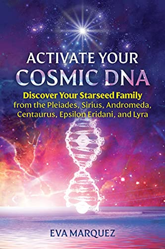 Activate Your Cosmic DNA : Discover Your Starseed Family from the Pleiades, Sirius, Andromeda, Centaurus, Epsilon Eridani, and Lyra