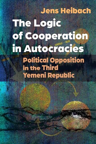 The Logic of Cooperation in Autocracies : Political Opposition in the Third Yemeni Republic