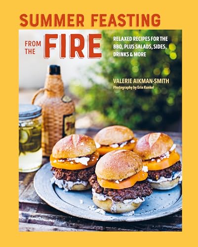 Summer Feasting from the Fire : Relaxed Recipes for the Bbq, Plus Salads, Sides, Drinks & More