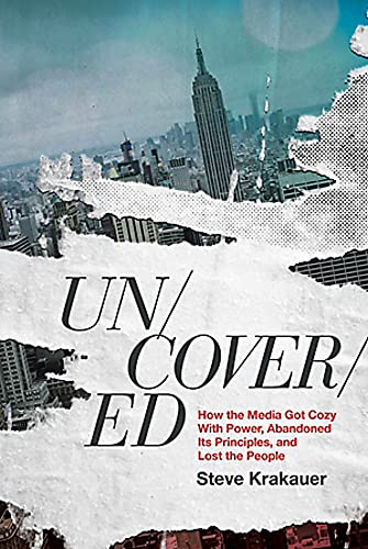Uncovered : How the Media Got Cozy With Power, Abandoned its Principles, and Lost the People