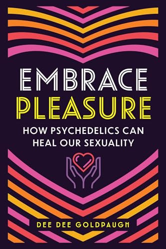 Embrace Pleasure : How Psychedelics Can Heal Our Sexuality