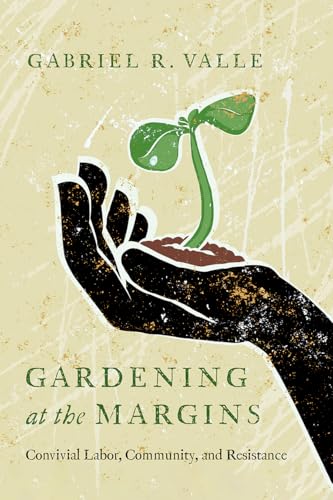 Gardening at the Margins : Convivial Labor, Community, and Resistance