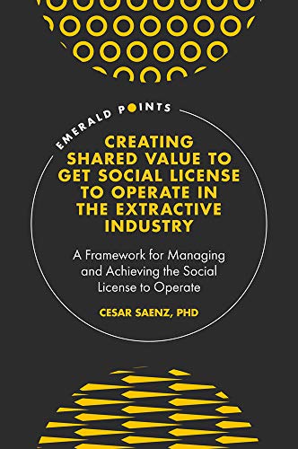 Creating Shared Value to get Social License to Operate in the Extractive Industry: A Framework for Managing and Achieving the Social License to Operate