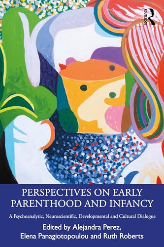 Perspectives on Early Parenthood and Infancy : A Psychoanalytic, Neuroscientific, Developmental and Cultural Dialogue