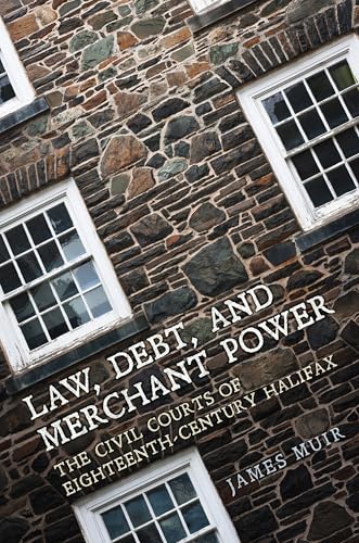 Law, Debt, and Merchant Power : The Civil Courts of Eighteenth-Century Halifax
