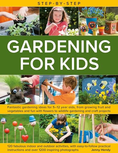 Step-by-Step Gardening for Kids : Fantastic gardening ideas for 5-12 year olds, from growing fruit and vegetables to fun with flowers to wildlife gardening and crafts; 120 fabulous projects, with step