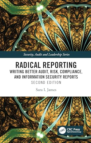 Radical Reporting : Writing Better Audit, Risk, Compliance, and Information Security Reports