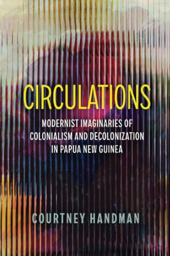 Circulations : Modernist Imaginaries of Colonialism and Decolonization in Papua New Guinea