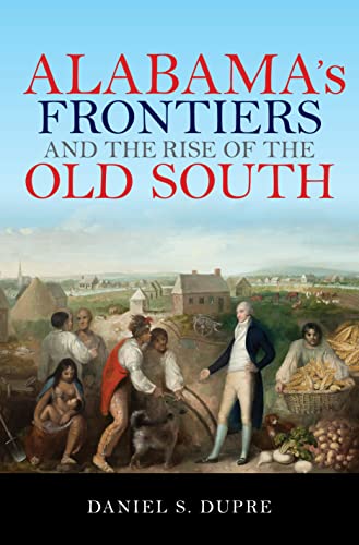 Alabamas Frontiers and the Rise of the Old South
