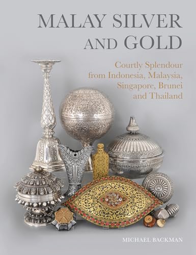 Malay Silver and Gold : Courtly Splendour from Indonesia, Malaysia, Singapore, Brunei and Thailand