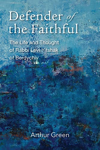 Defender of the Faithful - The Life and Thought of Rabbi Levi Yitshak of Berdychiv