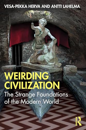 Weirding Civilization : The Strange Foundations of the Modern World