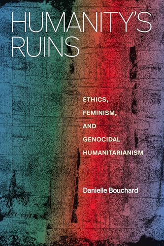Humanity's Ruins : Ethics, Feminism, and Genocidal Humanitarianism