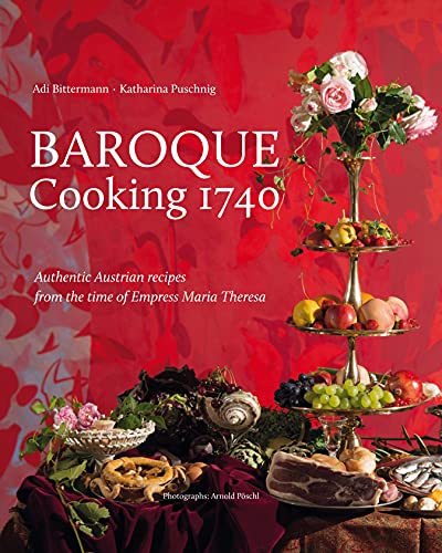 Baroque Cooking 1740 : Authentic Austrian recipes from the time of Empress Maria Theresa