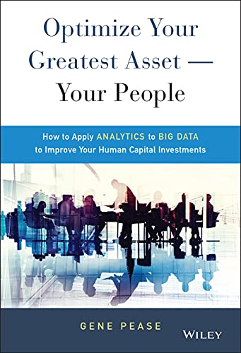 Optimize Your Greatest Asset -- Your People: How to Apply Analytics to Big Data to Improve Your Human Capital Investments