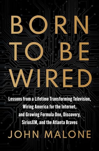 Born to Be Wired : Lessons from a Lifetime Transforming Television, Wiring America for the Internet, and Growing Formula One, Discovery, Sirius XM, and the Atlanta Braves