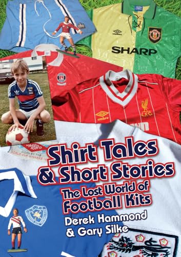 Got; Not Got: Shirt Tales & Short Stories : The Lost World of Classic Football Kits