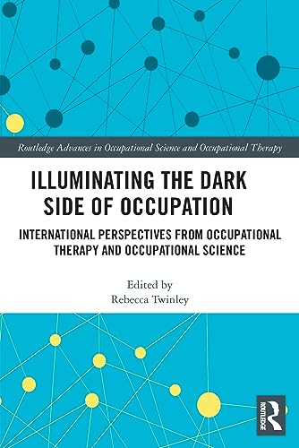 Illuminating The Dark Side of Occupation : International Perspectives from Occupational Therapy and Occupational Science