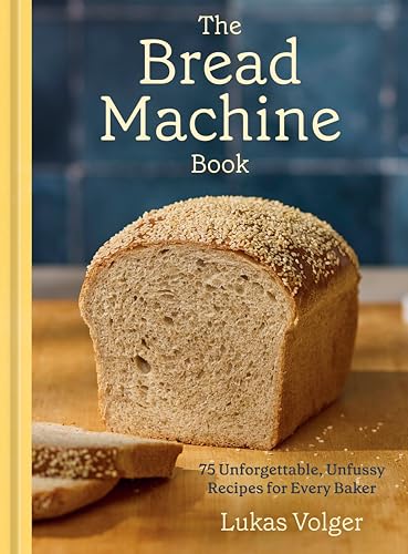 The Bread Machine Book : 75 Unforgettable, Unfussy Recipes for Every Baker
