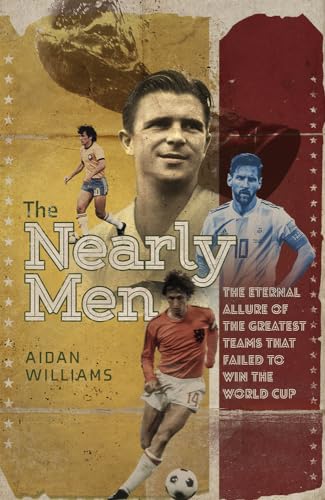 The Nearly Men : The Eternal Allure of the Greatest Teams that Failed to Win the World Cup