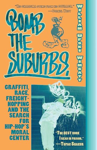 Bomb The Suburbs : Graffiti, Race, Freight-Hopping and the Search for Hip-Hop's Moral Center