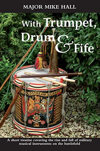 With Trumpet, Drum and Fife: A Short Treatise Covering the Rise and Fall of Military Musical Instruments on the Battlefield: 22 (Helion Studies in Military History)