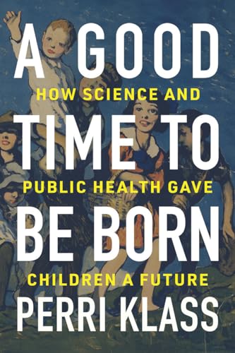 A Good Time to Be Born : How Science and Public Health Gave Children a Future
