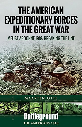 American Expeditionary Forces in the Great War : The Meuse Argonne 1918: Breaking the Line