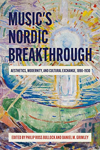 Music's Nordic Breakthrough : Aesthetics, Modernity, and Cultural Exchange, 1890-1930