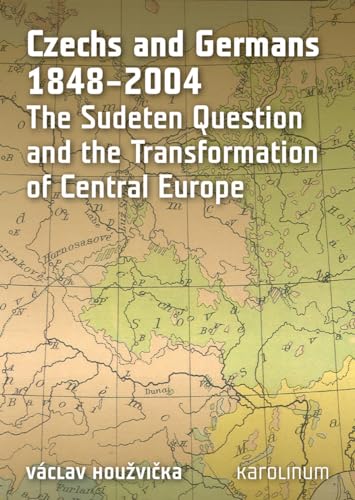 Czechs and Germans 1848-2004: The Sudeten Question and the Transformation of Central Europe
