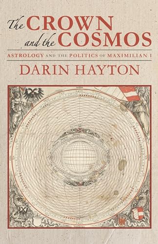 The Crown and the Cosmos : Astrology and the Politics of Maximilian I