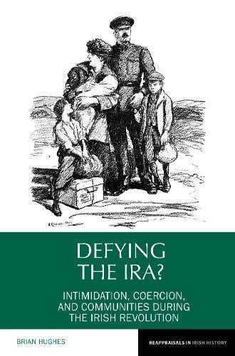 Defying the IRA?: Intimidation, coercion, and communities during the Irish Revolution (Reappraisals in Irish History)