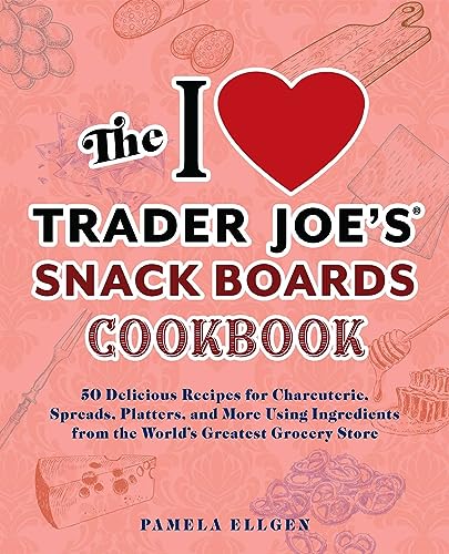 The I Love Trader Joe's Snack Boards Cookbook: 50 Delicious Recipes for Charcuterie, Spreads, Platters, and More Using Ingredients from the World's ... from the World's Greatest Grocery Store