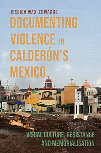 Documenting Violence in Calderons Mexico: Visual Culture