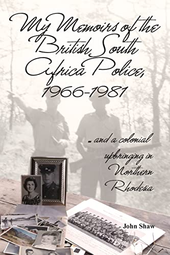My Memoirs of the British South Africa Police, 1966–1981: … and a Colonial Upbringing in Northern Rhodesia