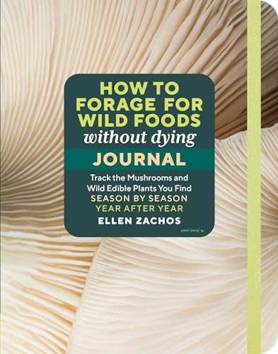 How to Forage for Wild Foods without Dying Journal : Track the Mushrooms and Wild Edible Plants You Find, Season by Season, Year after Year