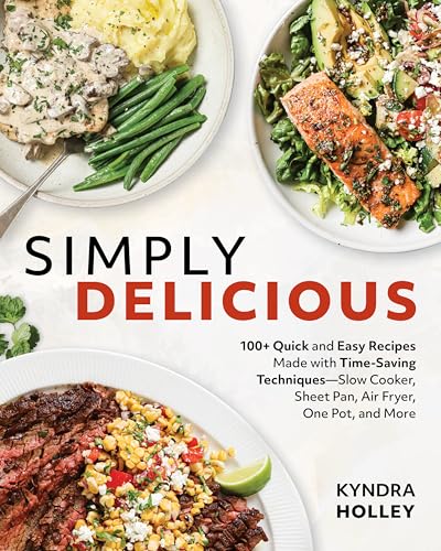 Simply Delicious : 100+ Quick and Easy Recipes Made with Time-Saving Techniques Slow Cooker, Sheet Pan, Air Fryer, One Pot, and More