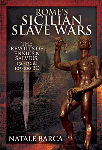 Rome's Sicilian Slave Wars : The Revolts of Eunus and Salvius, 136-132 and 105-100 BC