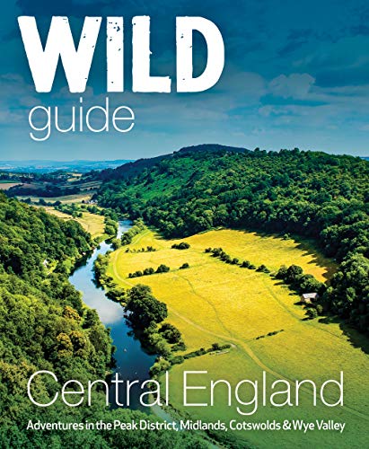 Wild Guide Central England: Adventures in the Peak District, Cotswolds, Midlands, Welsh Marches, Wye Valley and Lincolnshire Coast (Wild Guides): ... Valley, Welsh Marches and Lincolnshire Coast