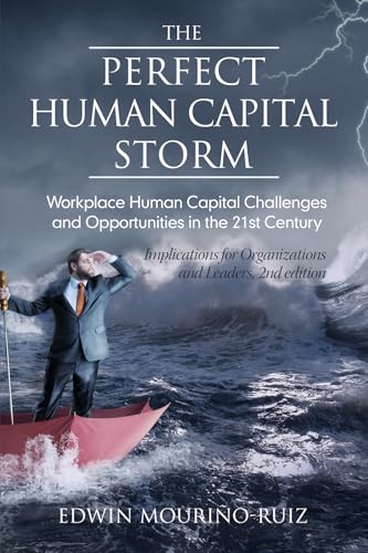 The Perfect Human Capital Storm : Workplace Human Capital Challenges and Opportunities in the 21st Century Implications for Organizations and Leaders