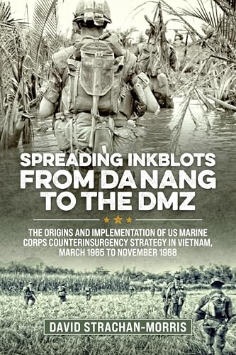 Spreading Ink Blots from Da Nang to the DMZ : The Origins and Implementation of US Marine Corps Counterinsurgency Strategy in Vietnam, March 1965 to November 1968