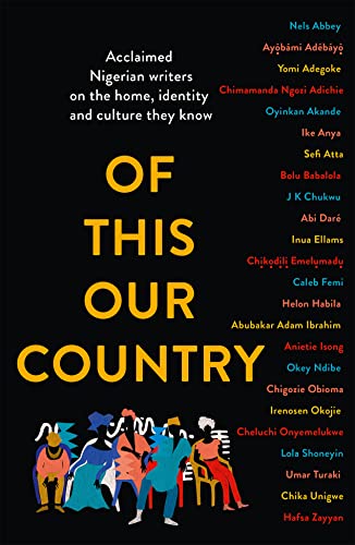 Of This Our Country: Essays from some of Nigeria’s greatest writers, including Ayobami Adebayo, Inua Ellams, Chimamanda Ngozi Adichie, Helon Habila, Chigozie Obioma, Bolu Babalola and more