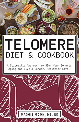 The Telomere Diet and Cookbook: A Scientific Approach to Slow Your Genetic Aging and Live a Longer, Healthier Life