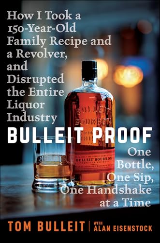 Bulleit Proof : How I Took a 150-Year-Old Family Recipe and a Revolver, and Disrupted the Entire Liquor Industry One Bottle, One Sip, One Handshake at a Time