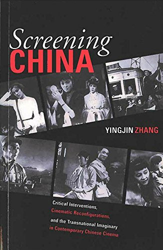 Screening China : Critical Interventions, Cinematic Reconfigurations, and the Transnational Imaginary in Contemporary Chinese Cinema