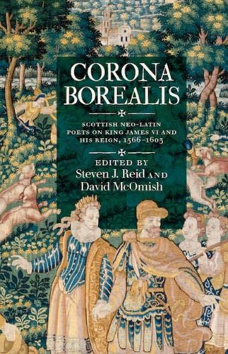 Corona Borealis : Scottish Neo-Latin Poets on King James VI and His Reign, 1566–1603